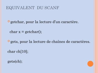  getchar, pour la lecture d’un caractère.
char x = getchar();
 gets, pour la lecture de chaînes de caractères.
char ch[10];
gets(ch);
EQUIVALENT DU SCANF
 