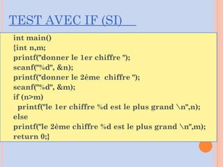 TEST AVEC IF (SI)
int main()
{int n,m;
printf("donner le 1er chiffre ");
scanf("%d", &n);
printf("donner le 2ème chiffre ");
scanf("%d", &m);
if (n>m)
printf("le 1er chiffre %d est le plus grand n",n);
else
printf("le 2ème chiffre %d est le plus grand n",m);
return 0;}
 