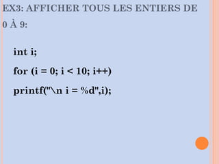 EX3: AFFICHER TOUS LES ENTIERS DE
0 À 9:
int i;
for (i = 0; i < 10; i++)
printf("n i = %d",i);
 