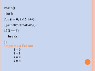 main()
{int i;
for (i = 0; i < 5; i++)
{printf("i = %dn",i);
if (i == 3)
break;
}}
imprime à l’écran
i = 0
i = 1
i = 2
i = 3
 