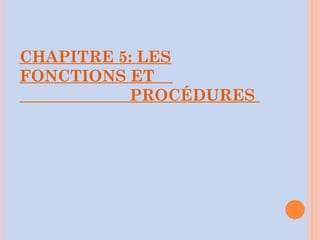 CHAPITRE 5: LES
FONCTIONS ET
PROCÉDURES
 