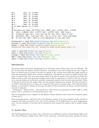 ## 3 Ames, IA 15-0000
## 4 Ames, IA 17-0000
## 5 Ames, IA 19-0000
## 6 Ames, IA 23-0000
## 7 Ames, IA 25-0000
## 8 Ames, IA 27-0000
## 9 Ames, IA 29-0000
## 10 Cedar Rapids, IA 11-0000
## .. ... ...
## Variables not shown: OCC_TITLE (chr), GROUP (chr), A_PCT10 (dbl), A_PCT25
## (dbl), A_MEDIAN (dbl), A_PCT75 (dbl), A_PCT90 (dbl), YEAR (time),
## Occupation Type (chr), total area emp for year (dbl), share of area
## employment (dbl), town type (chr), new occ title (chr), Total employment
## by town type (dbl), share of total employment by town type (dbl)
Professional <- Labor %>% filter(`Occupation Type`=="Professional")
Personal <- Labor %>% filter(`Occupation Type`=="Personal Services")
Manual <- Labor %>% filter(`Occupation Type`=="Mannual Labor")
#EXTRACTING FROM LABOR DATA SET, INFORMATION WHERE COLUMN HEADER EQUALS XYZ
rural <- Labor %>% filter(`town type`=="rural")
metro <- Labor %>% filter(`town type`=="metro")
college <- Labor %>% filter(`town type`=="college towns")
DBQ <- Labor %>% filter(`town type`=="Dubuque, IA")
small <- Labor %>% filter(`town type`=="small urban")
Introduction:
Our group studied and created visualizations for an “Economic report of Iowa with a focus on Dubuque.” We
got out data from the Bureau of Labor Statistics. As students in the state of Iowa for the next couple of
years, we wanted look for trends in the data in regards to the varying career ﬁelds that might provide us
with some generalized insight about trends in employment. Throughout our search for insight from the data
given, we noticed that there were some similar trends in the data in regards to the varying career ﬁelds that
might provide us with some generalized insight about trends in employment. In order to dive into this idea
in an accurate fashion we performed a principle components analysis with the salary data provided. When
we did this we found that the median salary was the principal component for analysis. We then proceeded to
use JMP’s clustering feature to cluster the occupation titles based on median salary. From this procedures
ﬁndings, we proceeded to collapse the 22 major Occupation Titles provided by the Bureau of Labor Statistics
into just 3 categories.
. Professional . Manual Labor . Personal Services This Process was performed in JMP (JMP is a SAS
product that is marketed as a ‘Statistical Discovery’ tool)
And, for geographical areas, collapsed 12 (the Bureau of Labor Statistics reports data for 12 separate regions
in Iowa) into 5.
These groupings permit a high level view of the Dubuque economy, how it has changed recently, and how it
compares with other areas of the state. Any of these analyses can be drilled down to a more disaggregated
level - but the reliability of the data will be reduced the more targeted the analysis (due to smaller sample
sizes).
1) Annova Test
The Null Hypothesis for our annova test is that there is no diﬀerence between Annual Median Salary and
Town Types (Dubuque, College Towns, Metro Areas, rural areas, and small urban areas) and that the means
3
 