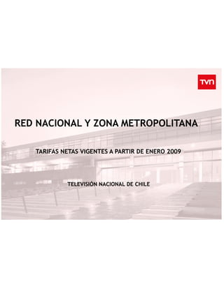 RED NACIONAL Y ZONA METROPOLITANA

   TARIFAS NETAS VIGENTES A PARTIR DE ENERO 2009




            TELEVISIÓN NACIONAL DE CHILE
 