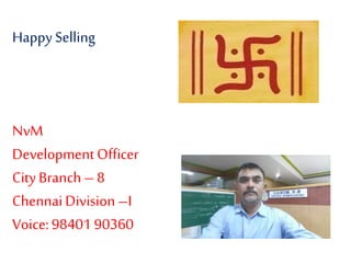 Happy Selling
NvM
DevelopmentOfficer
City Branch – 8
ChennaiDivision –I
Voice:98401 90360
 
