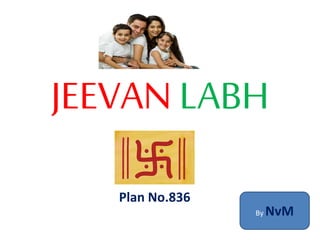 JEEVAN LABH
Plan No.836
By NvM
 