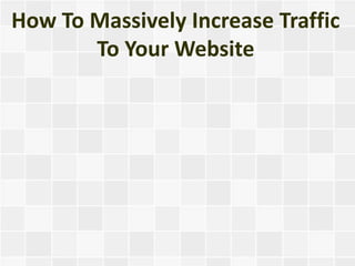 How To Massively Increase Traffic
       To Your Website
 