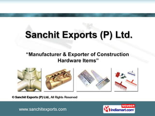 Sanchit Exports (P) Ltd.
“Manufacturer & Exporter of Construction
           Hardware Items”
 