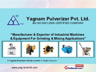 Yagnam Pulverizer Pvt. Ltd.
             AN ISO 9001:2008 CERTIFIED COMPANY



“Manufacturer & Exporter of Industrial Machines
& Equipment For Grinding & Mixing Applications”
 