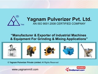 “ Manufacturer & Exporter of Industrial Machines  & Equipment For Grinding & Mixing Applications” Yagnam Pulverizer Pvt. Ltd. AN ISO 9001:2008 CERTIFIED COMPANY 