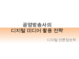 공영방송사의
디지털 미디어 활용 전략
디지털 언론정보학
 