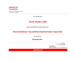 has demonstrated the requirements to be
This certifies that
on the date of
28 October 2011
Oracle Database 11g Certified Implementation Specialist
TRAN MANH LINH
 