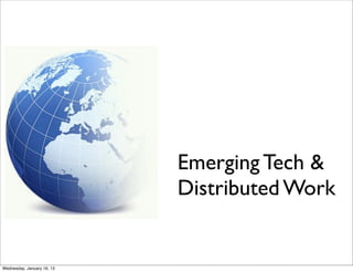Emerging Tech &
                            Distributed Work


Wednesday, January 16, 13
 
