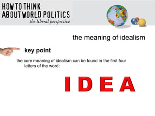 the meaning of idealism
key point
the core meaning of idealism can be found in the first four
letters of the word:
 