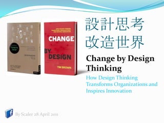 設計思考改造世界 	Change by Design Thinking 	How Design ThinkingTransforms Organizations and Inspires Innovation By Scaler 28 April 2011 