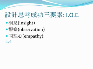 設計思考成功三要素:I.O.E.<br />洞見(insight)<br />觀察(observation)<br />同理心(empathy)<br />p.76<br />