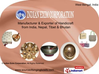 West Bengal, India




                 Manufacturer & Exporter of Handicraft
                   from India, Nepal, Tibet & Bhutan




© Indian Exim Corporation, All Rights Reserved


              www.sourceofsingingbowls.com
 