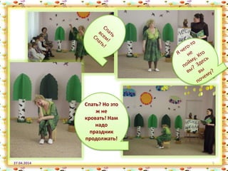27.04.2014 5
Спать? Но это
ж не
кровать! Нам
надо
праздник
продолжать!
 