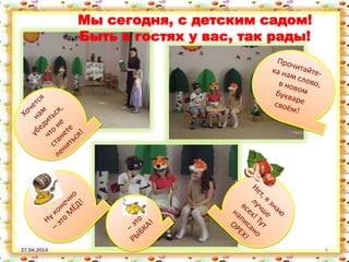 27.04.2014 8
Мы сегодня, с детским садом!
Быть в гостях у вас, так рады!
 