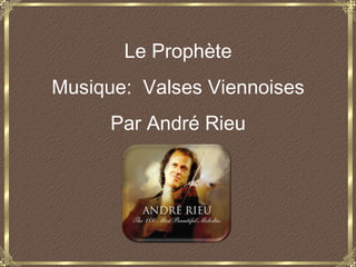 Le Prophète
Musique: Valses Viennoises
      Par André Rieu
 