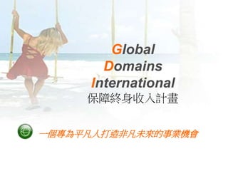 Global
Domains
International
保障終身收入計畫
一個專為平凡人打造非凡未來的事業機會
 