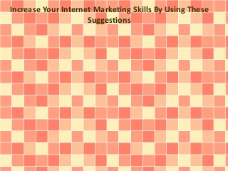 Increase Your Internet Marketing Skills By Using These
Suggestions
 