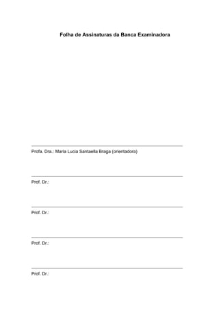 Folha de Assinaturas da Banca Examinadora
Profa. Dra.: Maria Lucia Santaella Braga (orientadora)
Prof. Dr.:
Prof. Dr.:
Prof. Dr.:
Prof. Dr.:
 