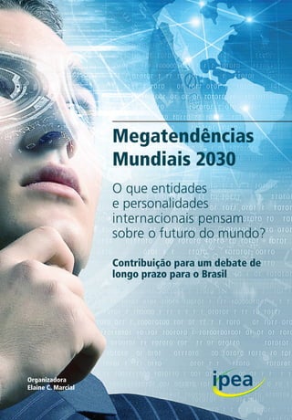 Megatendências
Mundiais 2030
Contribuição para um debate de
longo prazo para o Brasil
Organizadora
Elaine C. Marcial
O que entidades
e personalidades
internacionais pensam
sobre o futuro do mundo?
 