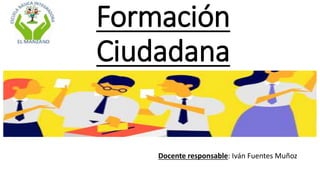 Formación
Ciudadana
Docente responsable: Iván Fuentes Muñoz
 