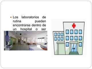  Los laboratorios de
rutina pueden
encontrarse dentro de
un hospital o ser
externos a éste.
 