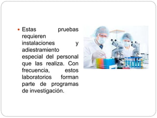  Estas pruebas
requieren
instalaciones y
adiestramiento
especial del personal
que las realiza. Con
frecuencia, estos
laboratorios forman
parte de programas
de investigación.
 