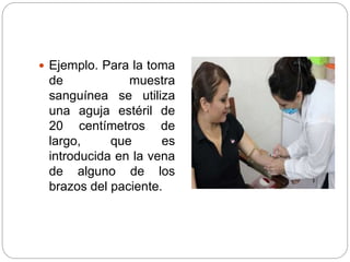  Ejemplo. Para la toma
de muestra
sanguínea se utiliza
una aguja estéril de
20 centímetros de
largo, que es
introducida en la vena
de alguno de los
brazos del paciente.
 