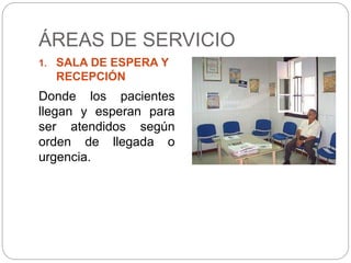 ÁREAS DE SERVICIO
1. SALA DE ESPERA Y
RECEPCIÓN
Donde los pacientes
llegan y esperan para
ser atendidos según
orden de llegada o
urgencia.
 