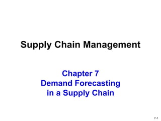 Chapter 7
Demand Forecasting
in a Supply Chain
Supply Chain Management
7-1
 