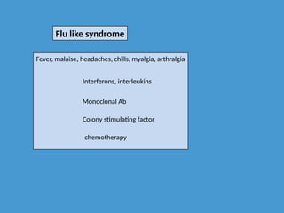 Flu like syndrome
Fever, malaise, headaches, chills, myalgia, arthralgia
Interferons, interleukins
Monoclonal Ab
Colony stimulating factor
chemotherapy
 