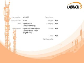 Part number: 3C81670 Datasheets:
Manufacturer: 3Com Weight: N/A
Title: SuperStack II
Enterprise&hellip;
Category: N/A
Description: SuperStack II Enterprise
Monitor 2-Port Token
Ring Module
Genre: N/A
Heci: N/A
Part Page URL:
 