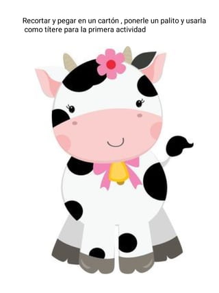 Recortar y pegar en un cartón , ponerle un palito y usarla
como títere para la primera actividad
 