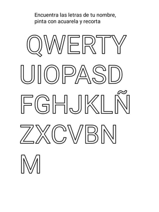 QWERTY
QWERTY
UIOPASD
UIOPASD
FGHJKLÑ
FGHJKLÑ
ZXCVBN
ZXCVBN
M
M
Encuentra las letras de tu nombre,
pinta con acuarela y recorta
 