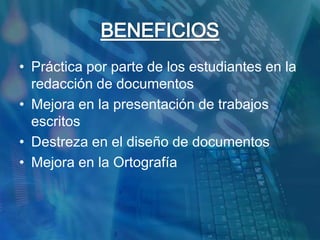 BENEFICIOSPráctica por parte de los estudiantes en la redacción de documentosMejora en la presentación de trabajos escritosDestreza en el diseño de documentosMejora en la Ortografía
