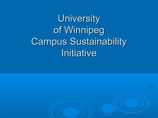 UniversityUniversity
of Winnipegof Winnipeg
Campus SustainabilityCampus Sustainability
InitiativeInitiative
 