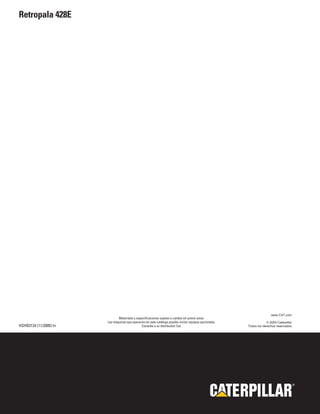 Retropala 428E




                                                                                                                       www.CAT.com
                               Materiales y especificaciones sujetos a cambio sin previo aviso.
                        Las máquinas que aparecen en este catálogo pueden incluir equipos opcionales.               © 2005 Caterpillar
HSHB3124 (11/2005) hr                          Consulte a su distribuidor Cat.                          Todos los derechos reservados




                                                                                                                                         ®
 