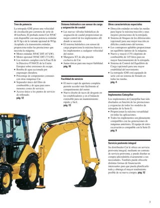 Tren de potencia                               Sistema hidráulico con sensor de carga        Otras características especiales
La retropala 428E posee una velocidad          y asignación de caudal                          Dirección estándar en todas las ruedas
de circulación por carretera de serie de         Las nuevas válvulas hidráulicas de            para lograr la máxima tracción y unas
40 km/hora. El probado motor Cat 3054C           asignación de caudal proporcionan un          mejores prestaciones de la retropala.
está disponible con una potencia estándar        mejor control de los implementos allí         Sistema de bloqueo de los diferenciales
de 91 hp o de la variante opcional de 99 hp.     donde se necesite.                            (opcional) para una mejor tracción en
Acoplado a la transmisión estándar,              El sistema hidráulico con sensor de           difíciles condiciones del terreno.
proporciona todas las prestaciones que           carga proporciona la máxima fuerza a          Los contrapesos apilables proporcionan
necesita la máquina.                             los implementos a cualquier velocidad         un equilibrio óptimo de la máquina.
  Motor estándar 3054C DIT (67 kW).              del motor.                                    Nuevo y mayor (13%) depósito de
  Motor opcional 3054C DIT (73 kW).              Manguera XT de alta presión                   combustible de 145 litros para un
  Los motores cumplen con la Fase II de          exclusiva de Cat.                             mayor funcionamiento de la retropala.
  la Directiva 97/68/CE de la Unión              Juntas tóricas para una mayor fiabilidad.     Sistema de Control del Equilibrio de
  Europea sobre emisiones de escape.             pág. 10                                       Carga (opcional) para una mayor
  Bomba de agua accionada por                                                                  estabilidad del movimiento.
  engranajes duradera.                                                                         La retropala 428E está equipada de
  Porcentaje de componentes comunes                                                            serie con un sistema de frenado en
  con otras máquinas Cat.                      Facilidad de servicio                           todas las ruedas.
  Separador único del filtro de                  El nuevo capó de apertura completa            pág. 4
  combustible y de agua para unos                permite acceder más fácilmente al
  menores costes de servicio.                    compartimento del motor.
  Acceso único a los puntos de servicio          Nuevo diseño de tacos de desgaste en
  de rellenado.                                  los estabilizadores y en el balancín        Implementos Caterpillar
  pág. 12                                        extensible para un mantenimiento            Los implementos de Caterpillar han sido
                                                 rápido y fácil.                             diseñados en función de las prestaciones
                                                 pág. 13                                     y exigencias de todos los modelos de
                                                                                             retropalas de la Serie E.
                                                                                                Proporcionan la máxima versatilidad
                                                                                                en todas las aplicaciones.
                                                                                                Todos los implementos son plenamente
                                                                                                compatibles con las generaciones de
                                                                                                máquinas anteriores. El equipo de retro-
                                                                                                excavación es compatible con la Serie D.
                                                                                                pág. 9



                                                                                             Servicio postventa integral
                                                                                             Su distribuidor Cat le ofrece un servicio
                                                                                             postventa integral, mediante un contrato
                                                                                             de servicio postventa, y puede diseñar su
                                                                                             compra adecuándola exactamente a sus
                                                                                             necesidades. También puede ofrecerle
                                                                                             distintas formas de financiación
                                                                                             interesantes para que pueda planificarlo
                                                                                             todo y obtenga el mayor rendimiento
                                                                                             posible de su nueva compra. pág. 12




                                                                                                                                      3
 