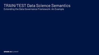 TRAIN/TEST Data Science Semantics
Extending the Data Governance Framework: An Example
Customer Segmentation
Train/Test
Spl...