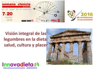 https://www.ucm.es/innovadieta - ‎
@INNOVADIETA
Segesta,Sicilia(CuadradoC, 2014)
Visión integral de las
legumbres en la dieta:
salud, cultura y placer
 