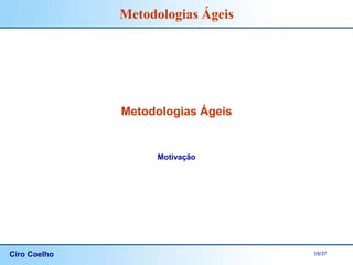 Ciro Coelho 19/37
Metodologias Ágeis
Metodologias Ágeis
Motivação
 