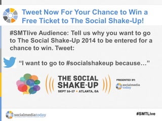#SMTLive
Tweet Now For Your Chance to Win a
Free Ticket to The Social Shake-Up!
#SMTlive Audience: Tell us why you want to go
to The Social Shake-Up 2014 to be entered for a
chance to win. Tweet:
“I want to go to #socialshakeup because…”
 