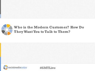 Who is the Modern Customer? How Do
TheyWantYou to Talk to Them?
#SMTLive
 
