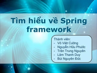 Tìm hiểu về Spring
framework
Thành viên:
- Võ Việt Cường
- Nguyễn Hữu Phước
- Trần Trung Nguyên
- Lâm Thanh Duy
- Bùi Nguyên Đức
 