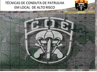 TÉCNICAS DE CONDUTA DE PATRULHA
EM LOCAL DE ALTO RISCO
 
