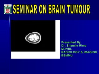 Presented By
Dr. Shamim Rima
M.PHIL
RADIOLOGY & IMAGING
BSMMU.
 