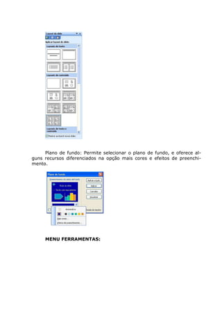 Plano de fundo: Permite selecionar o plano de fundo, e oferece al-
guns recursos diferenciados na opção mais cores e efeitos de preenchi-
mento.




     MENU FERRAMENTAS:
 
